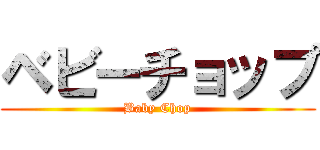 ベビーチョップ (Baby Chop)