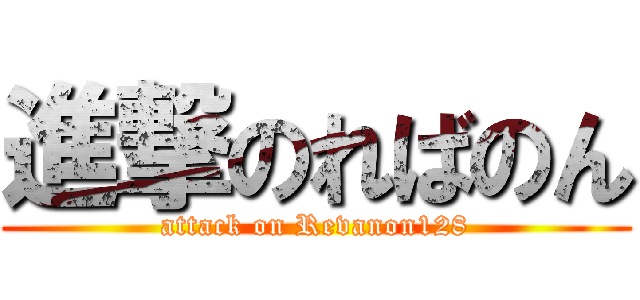 進撃のればのん (attack on Revanon128)