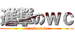 進撃のｗｃ (attack on wc)
