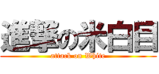 進撃の米白目 (attack on White)