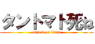 タントマト死ね (attack on titan)