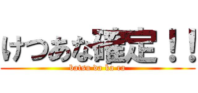 けつあな確定！！ (batsu da ka ra)