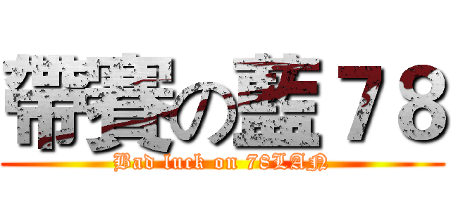 帶賽の藍７８ (Bad luck on 78LAN)
