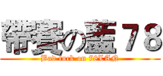 帶賽の藍７８ (Bad luck on 78LAN)