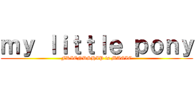 ｍｙ ｌｉｔｔｌｅ ｐｏｎｙ (FRIENDSHIP is MAGIC)