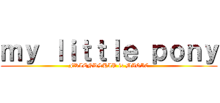 ｍｙ ｌｉｔｔｌｅ ｐｏｎｙ (FRIENDSHIP is MAGIC)