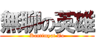 無聊の英雄 (Kantimyat To)