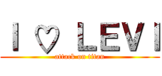 Ｉ ♡ ＬＥＶＩ (attack on titan)