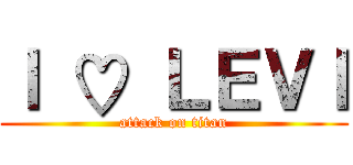 Ｉ ♡ ＬＥＶＩ (attack on titan)