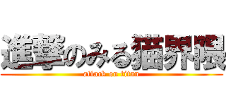 進撃のみる猫界隈 (attack on titan)