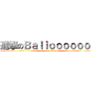 進撃のＢａｌｌｏｏｏｏｏｏｎ (attack on titan)