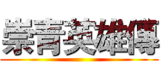 崇青英雄傳 ()