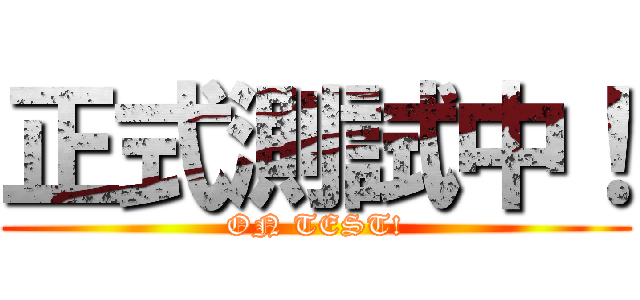 正式測試中！ (ON TEST!)