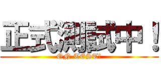 正式測試中！ (ON TEST!)