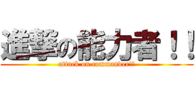 進撃の能力者！！ (attack on commander!!)