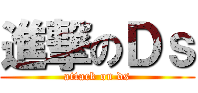 進撃のＤｓ (attack on ds)