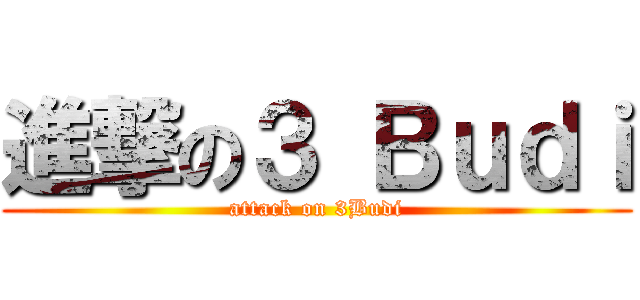 進撃の３ Ｂｕｄｉ (attack on 3Budi)