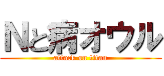 Ｎと病オウル (attack on titan)