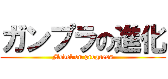 ガンプラの進化 (Model on progress)