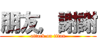朋友，謝謝 (attack on titan)