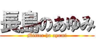 長島のあゆみ (Mister ha ayumi)