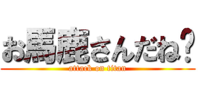 お馬鹿さんだね🌟 (attack on titan)