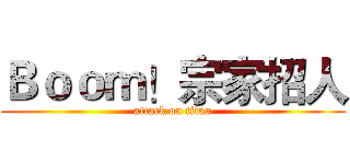 Ｂｏｏｍ！宗家招人 (attack on titan)