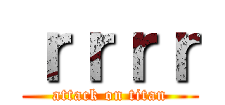 ｒｒｒｒ (attack on titan)