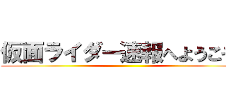 仮面ライダー速報へようこそ！ ()