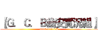 【Ｇ．Ｃ．Ｂ幽安實況組】 (attack of G.C.B)