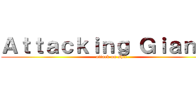 Ａｔｔａｃｋｉｎｇ Ｇｉａｎｔｓ (attack on shit)