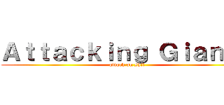 Ａｔｔａｃｋｉｎｇ Ｇｉａｎｔｓ (attack on shit)