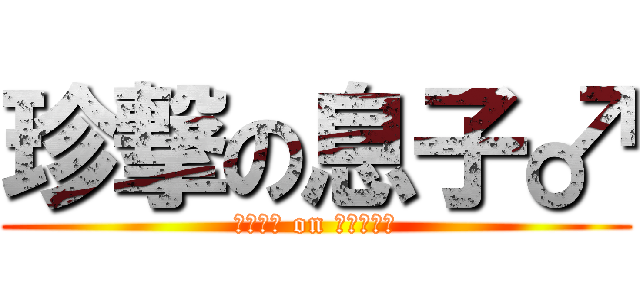 珍撃の息子♂ (♂♂♂♂ on ♂♂♂♂♂)