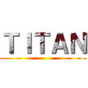 ＴＩＴＡＮ ()