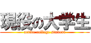 現役の大学生 (active college student)