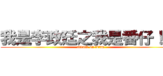 我是李政廷之我是番仔！！！ (attack on titan)