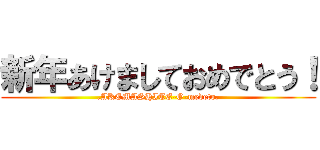 新年あけましておめでとう！ (.AKEMASHITE-O-medeto.)