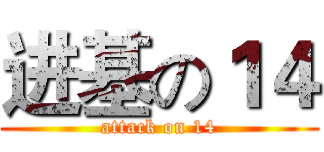 进基の１４ (attack on 14)