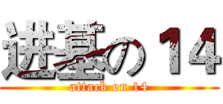 进基の１４ (attack on 14)