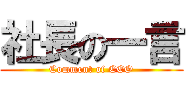 社長の一言 (Comment of CEO)
