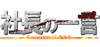 社長の一言 (Comment of CEO)