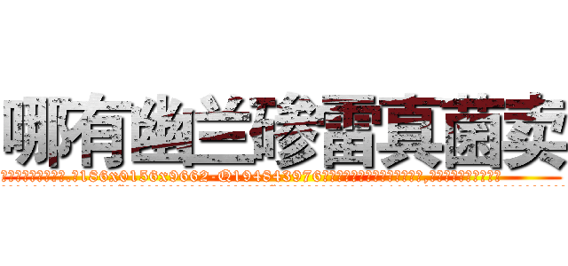 哪有幽兰碜雷真菌卖 (哪有幽兰碜雷真菌卖【电.话186x0156x9662-Q194843976林氏药业】我们做的是长期生意,靠的是老客户长期支持
参考消息网2月20日报道 韩媒称，“剩女多、离婚率高的城市，房价一定会上涨。”这是中国经济学家金岩石2016年12月参加在上海举行的房地产相关论坛时说的话。
)