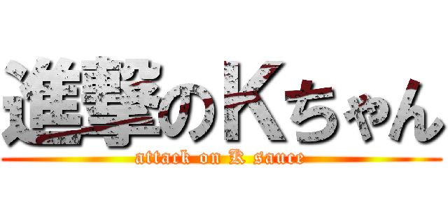 進撃のＫちゃん (attack on K sauce)
