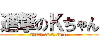 進撃のＫちゃん (attack on K sauce)