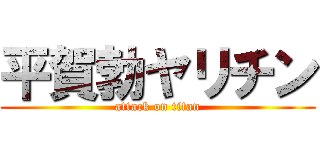 平賀勃ヤリチン (attack on titan)