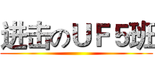 进击のＵＦ５班 ( )