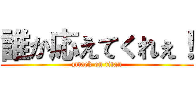 誰か応えてくれぇ！ (attack on titan)