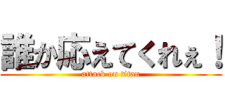 誰か応えてくれぇ！ (attack on titan)