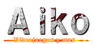 Ａｉｋｏ (Videojuegos y mas )
