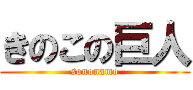 きのこの巨人 (sononamo)